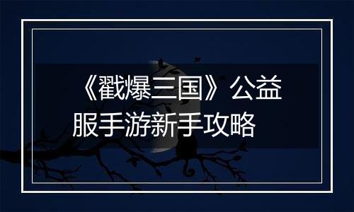 《戳爆三国》公益服手游新手攻略