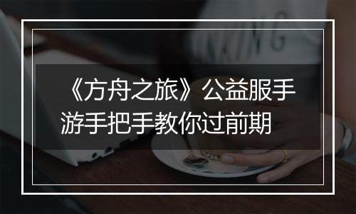 《方舟之旅》公益服手游手把手教你过前期
