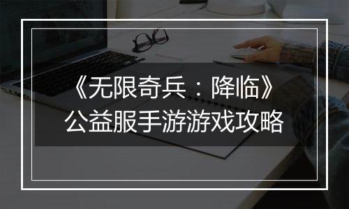 《无限奇兵：降临》公益服手游游戏攻略