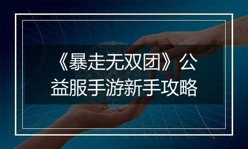 《暴走无双团》公益服手游新手攻略