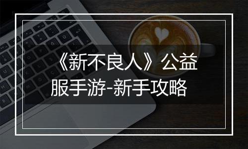 《新不良人》公益服手游-新手攻略