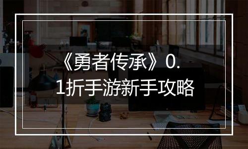 《勇者传承》0.1折手游新手攻略