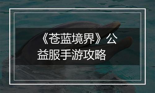 《苍蓝境界》公益服手游攻略