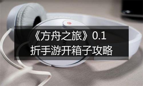 《方舟之旅》0.1折手游开箱子攻略