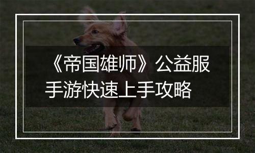 《帝国雄师》公益服手游快速上手攻略