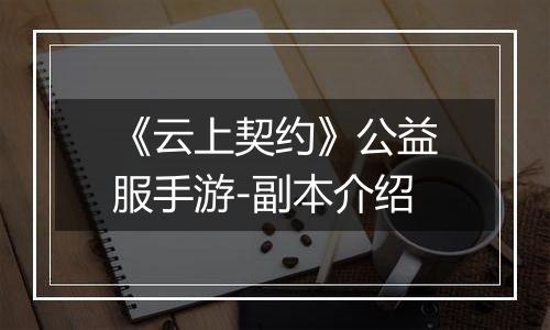 《云上契约》公益服手游-副本介绍