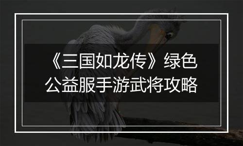 《三国如龙传》绿色公益服手游武将攻略