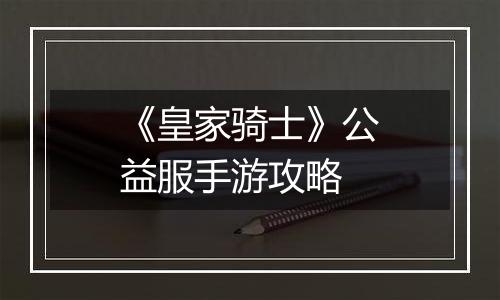《皇家骑士》公益服手游攻略