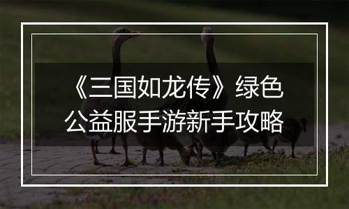 《三国如龙传》绿色公益服手游新手攻略
