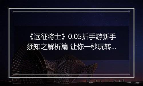 《远征将士》0.05折手游新手须知之解析篇 让你一秒玩转三国