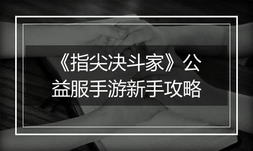《指尖决斗家》公益服手游新手攻略