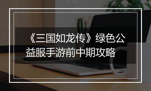 《三国如龙传》绿色公益服手游前中期攻略