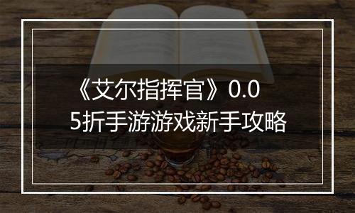 《艾尔指挥官》0.05折手游游戏新手攻略
