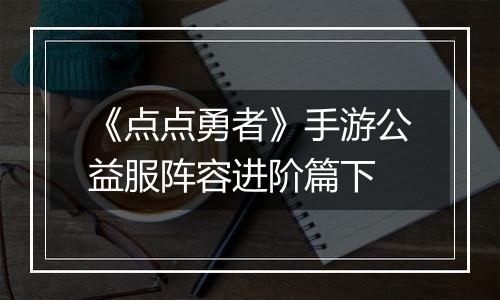 《点点勇者》手游公益服阵容进阶篇下