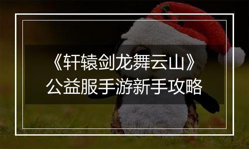 《轩辕剑龙舞云山》公益服手游新手攻略