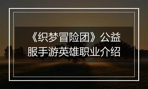《织梦冒险团》公益服手游英雄职业介绍