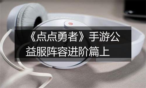 《点点勇者》手游公益服阵容进阶篇上