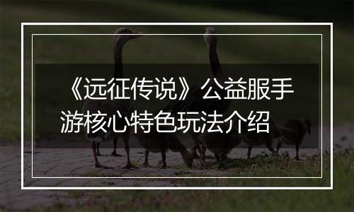 《远征传说》公益服手游核心特色玩法介绍
