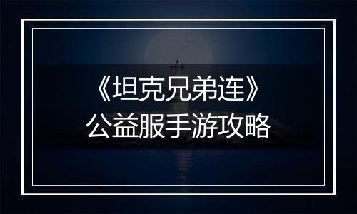 《坦克兄弟连》公益服手游攻略