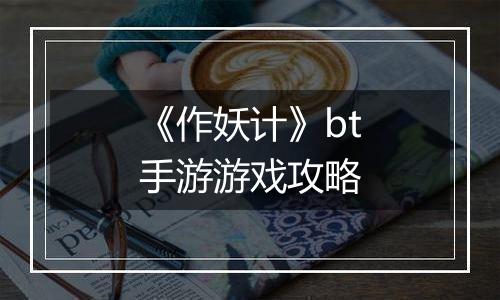 《作妖计》bt手游游戏攻略
