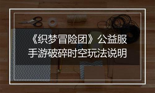 《织梦冒险团》公益服手游破碎时空玩法说明