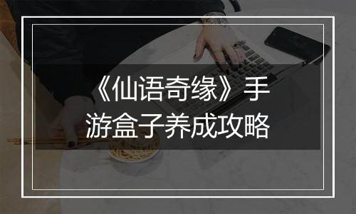 《仙语奇缘》手游盒子养成攻略