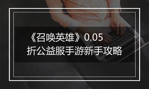 《召唤英雄》0.05折公益服手游新手攻略