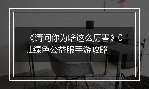 《请问你为啥这么厉害》0.1绿色公益服手游攻略