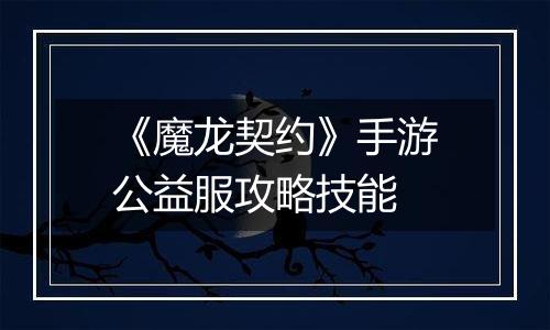《魔龙契约》手游公益服攻略技能