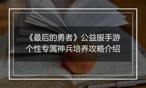 《最后的勇者》公益服手游个性专属神兵培养攻略介绍