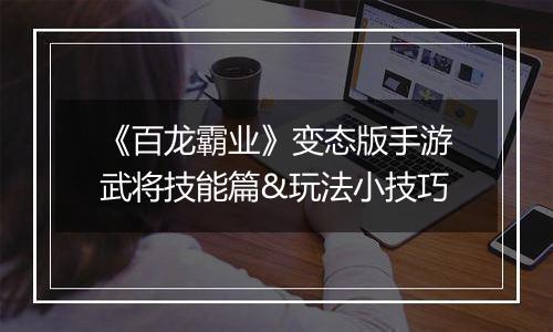 《百龙霸业》变态版手游武将技能篇&玩法小技巧