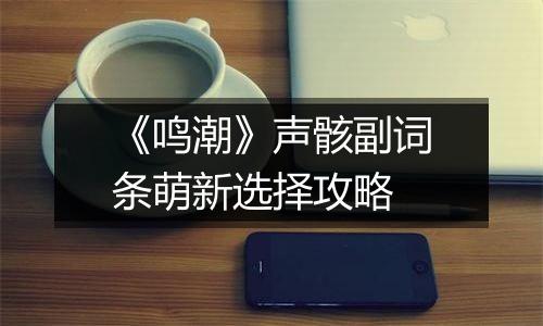 《鸣潮》声骸副词条萌新选择攻略