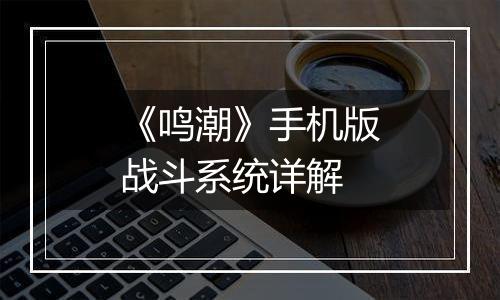 《鸣潮》手机版战斗系统详解