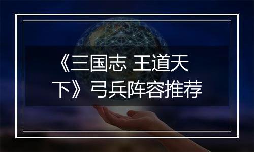 《三国志 王道天下》弓兵阵容推荐