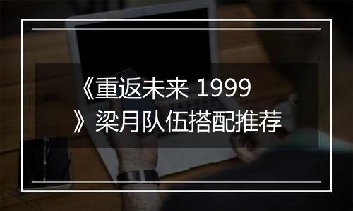 《重返未来 1999》梁月队伍搭配推荐
