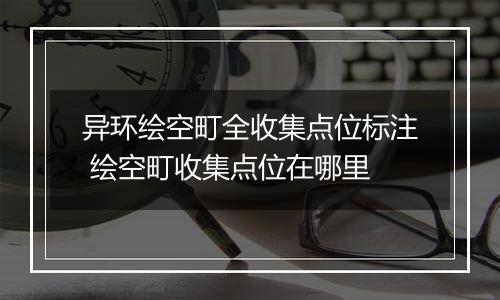 异环绘空町全收集点位标注 绘空町收集点位在哪里