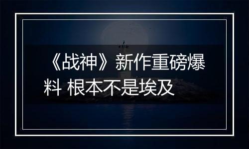 《战神》新作重磅爆料 根本不是埃及