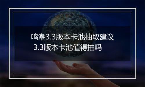 鸣潮3.3版本卡池抽取建议 3.3版本卡池值得抽吗