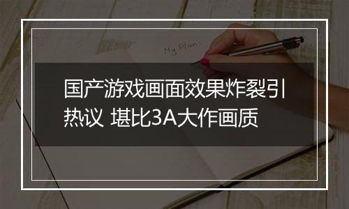 国产游戏画面效果炸裂引热议 堪比3A大作画质
