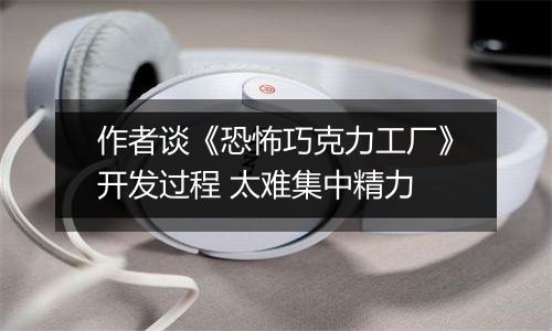 作者谈《恐怖巧克力工厂》开发过程 太难集中精力