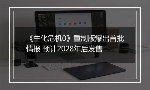 《生化危机0》重制版爆出首批情报 预计2028年后发售