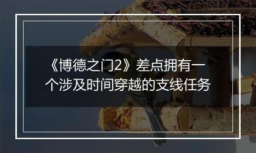 《博德之门2》差点拥有一个涉及时间穿越的支线任务