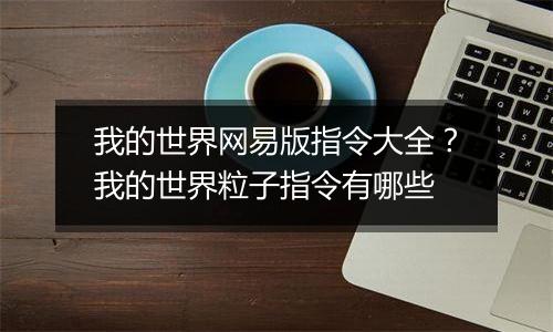 我的世界网易版指令大全？我的世界粒子指令有哪些