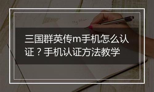三国群英传m手机怎么认证？手机认证方法教学