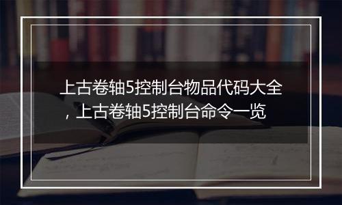 上古卷轴5控制台物品代码大全，上古卷轴5控制台命令一览