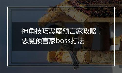 神角技巧恶魔预言家攻略，恶魔预言家boss打法