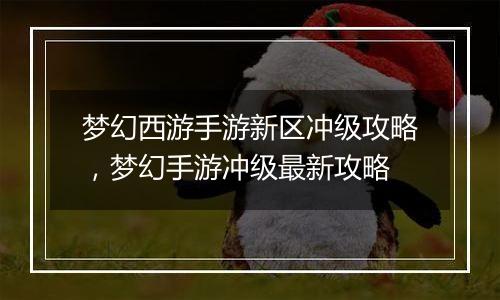 梦幻西游手游新区冲级攻略，梦幻手游冲级最新攻略