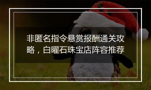非匿名指令悬赏报酬通关攻略，白曜石珠宝店阵容推荐