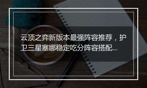 云顶之弈新版本最强阵容推荐，护卫三星塞娜稳定吃分阵容搭配教学攻略