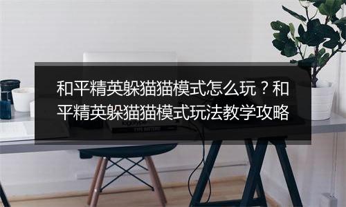 和平精英躲猫猫模式怎么玩？和平精英躲猫猫模式玩法教学攻略